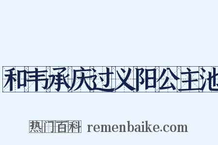 和韦承庆过义阳公主池是什么意思的图片